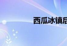 西瓜冰鎮(zhèn)后為什么會(huì)更甜