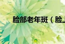 臉部老年斑（臉上長(zhǎng)老年斑怎么辦？）