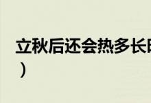 立秋后還會(huì)熱多長(zhǎng)時(shí)間（立秋后還能熱多久？）