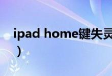 ipad home鍵失靈（ipad的home鍵沒(méi)反應(yīng)）