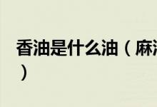 香油是什么油（麻油、香油、芝麻油一樣嗎？）