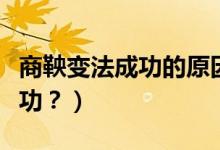 商鞅變法成功的原因（商鞅變法為什么能夠成功？）