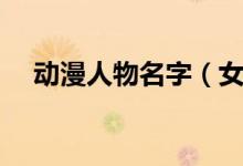 動(dòng)漫人物名字(女動(dòng)漫好聽萌名字大全)