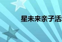 星未來親子活動(dòng)中心的地址在哪