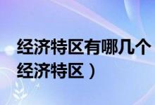 經(jīng)濟(jì)特區(qū)有哪幾個(改革開放后我國成立5個經(jīng)濟(jì)特區(qū))