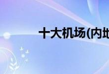 十大機場(內(nèi)地十大機場排行榜)