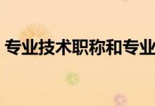 專業(yè)技術(shù)職稱和專業(yè)職務(wù)區(qū)別（區(qū)別是什么）