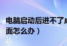 電腦啟動(dòng)后進(jìn)不了桌面（電腦啟動(dòng)后進(jìn)不了桌面怎么辦）