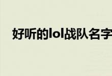 好聽的lol戰(zhàn)隊名字(lol戰(zhàn)隊好聽的名字)