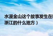 水漫金山這個(gè)故事發(fā)生在哪個(gè)地方（水漫金山的故事發(fā)生在浙江的什么地方）