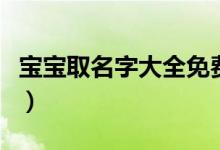 寶寶取名字大全免費(免費幫寶寶取名字大全)