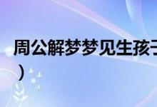 周公解夢(mèng)夢(mèng)見生孩子（夢(mèng)見生孩子意味著什么）