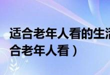 適合老年人看的生活片電視劇(什么電視劇適合老年人看)