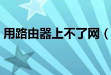 用路由器上不了網(wǎng)（無線路由器連不上網(wǎng)？）
