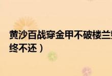 黃沙百戰(zhàn)穿金甲不破樓蘭整首詩(shī)（黃沙百戰(zhàn)穿金甲不破樓蘭終不還）