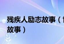 殘疾人勵志故事（世界上最著名的3位殘疾人故事）