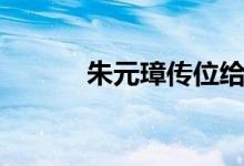 朱元璋傳位給誰（朱元璋傳位）