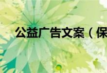 公益廣告文案（保護(hù)地球的公益廣告語(yǔ)）