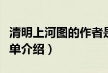 清明上河圖的作者是誰(shuí)（清明上河圖的作者簡(jiǎn)單介紹）