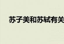 蘇子美和蘇軾有關聯(lián)嗎（蘇子美和蘇軾）