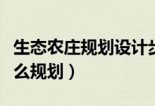 生態(tài)農(nóng)莊規(guī)劃設(shè)計步驟解析（生態(tài)農(nóng)莊具體怎么規(guī)劃）