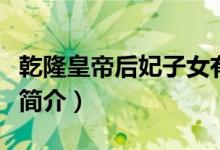 乾隆皇帝后妃子女有多少（乾隆皇帝后妃子女簡(jiǎn)介）