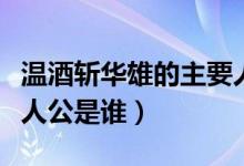溫酒斬華雄的主要人物是誰(shuí)（溫酒斬華雄的主人公是誰(shuí)）
