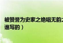 被贊譽為史家之絕唱無韻之離騷（史家之絕唱 無韻之離騷是誰寫的）