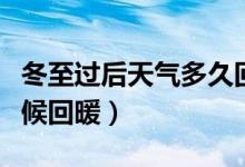 冬至過后天氣多久回暖(冬至過后天氣什么時(shí)候回暖)