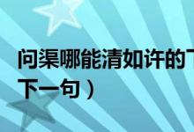 問渠哪能清如許的下一句（問渠那得清如許的下一句）