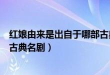 紅娘由來(lái)是出自于哪部古典名?。t娘由來(lái)是出自下列哪部古典名劇）