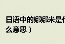 日語中的娜娜米是什么意思（日語娜娜米是什么意思）