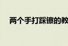 兩個手打踩镲的教程（兩個手打一成語）