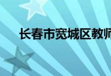 長春市寬城區(qū)教師進修學校的地址在哪