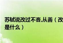 蘇軾說(shuō)改過(guò)不吝,從善（改過(guò)不吝從善如流蘇軾這句話的意思是什么）