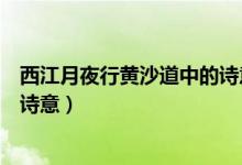 西江月夜行黃沙道中的詩意簡(jiǎn)短的（西江月夜行黃沙道中的詩意）