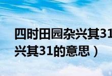 四時(shí)田園雜興其31的全部意思（四時(shí)田園雜興其31的意思）