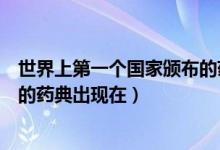 世界上第一個(gè)國(guó)家頒布的藥典在哪（世界上第一個(gè)國(guó)家頒布的藥典出現(xiàn)在）