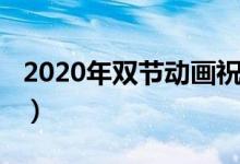 2020年雙節(jié)動(dòng)畫祝福語(yǔ)（2020年雙節(jié)祝福語(yǔ)）