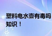塑料電水壺有毒嗎？_關(guān)于塑料電水壺的詳細(xì)知識！