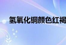 氫氧化銅顏色紅褐色(氫氧化銅的顏色)