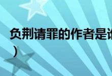 負荊請罪的作者是誰呀（負荊請罪的作者是誰）