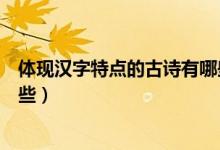 體現(xiàn)漢字特點(diǎn)的古詩有哪些視頻（體現(xiàn)漢字特點(diǎn)的古詩有哪些）