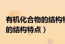 有機化合物的結(jié)構(gòu)特點思維導(dǎo)圖(有機化合物的結(jié)構(gòu)特點)