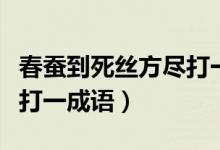 春蠶到死絲方盡打一個(gè)成語(yǔ)（春蠶到死絲方盡打一成語(yǔ)）