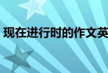 現(xiàn)在進(jìn)行時(shí)的作文英語(yǔ)（現(xiàn)在進(jìn)行時(shí)的構(gòu)成）