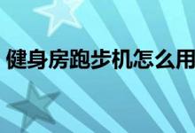 健身房跑步機怎么用（跑步機怎么開始啟動）