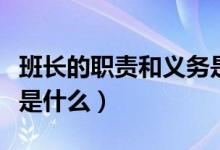 班長的職責(zé)和義務(wù)是什么（班長的職責(zé)和義務(wù)是什么）