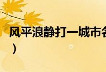風(fēng)平浪靜打一城市名（風(fēng)平浪靜打一城市名字）