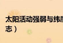 太陽活動強弱與緯度關系（太陽活動強弱的標志）